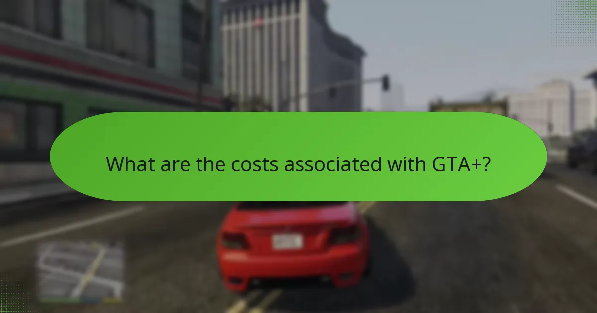 What are the costs associated with GTA+?