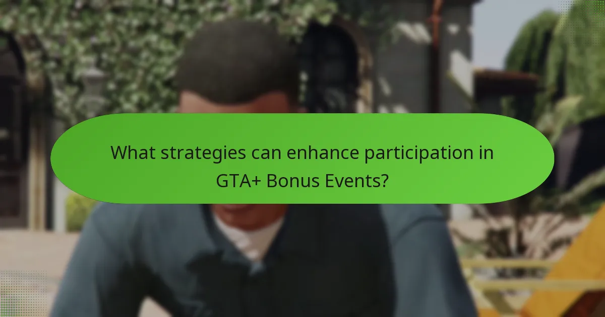 What strategies can enhance participation in GTA+ Bonus Events?